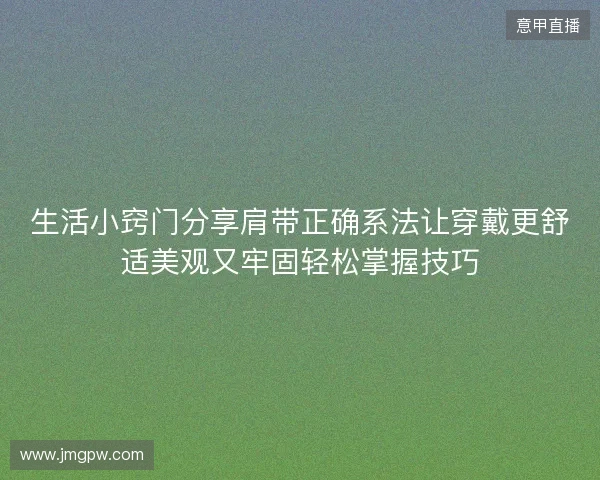 生活小窍门分享肩带正确系法让穿戴更舒适美观又牢固轻松掌握技巧